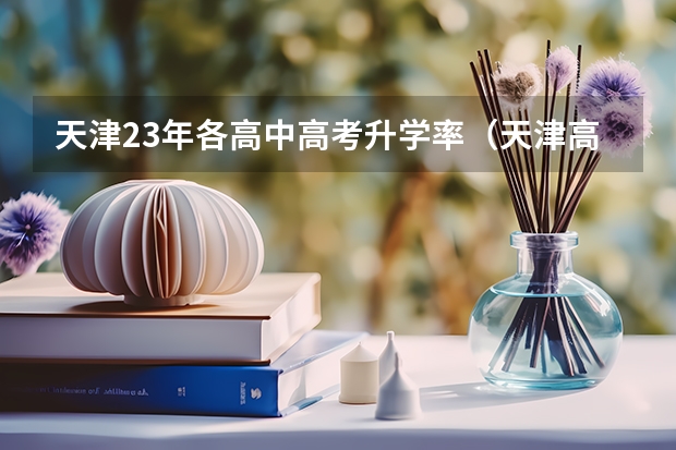 天津23年各高中高考升学率（天津高考录取率）