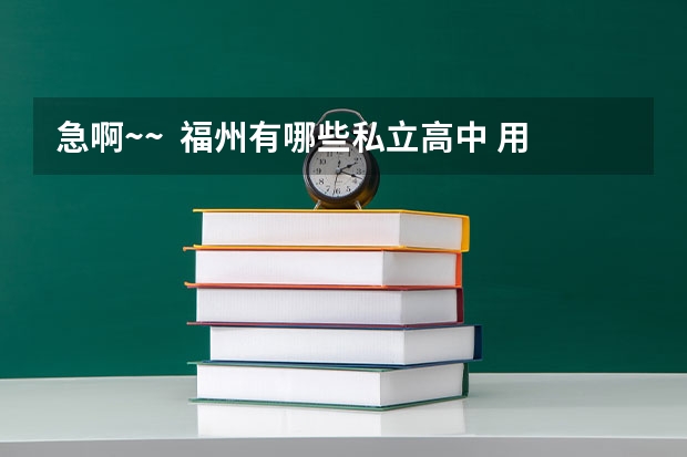 急啊~~  福州有哪些私立高中 用钱可以进
