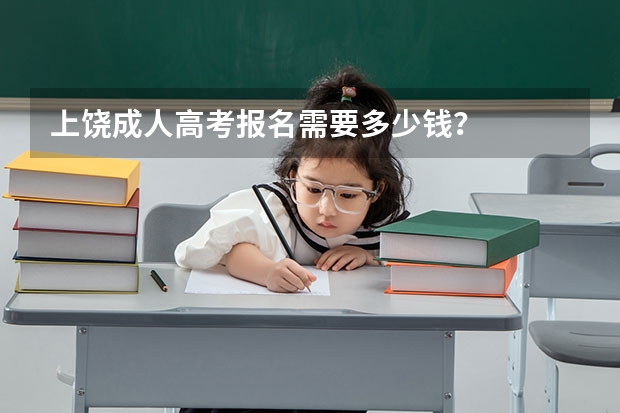 上饶成人高考报名需要多少钱？