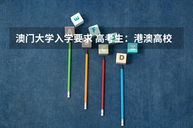 澳门大学入学要求 高考生：港澳高校内地招生方式有两种