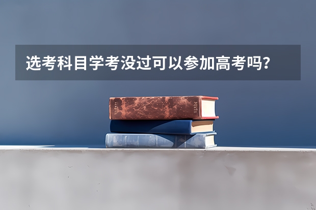 选考科目学考没过可以参加高考吗？