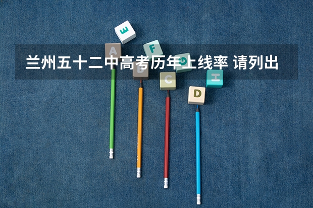 兰州五十二中高考历年上线率 请列出兰州中考成绩前10,谢谢。