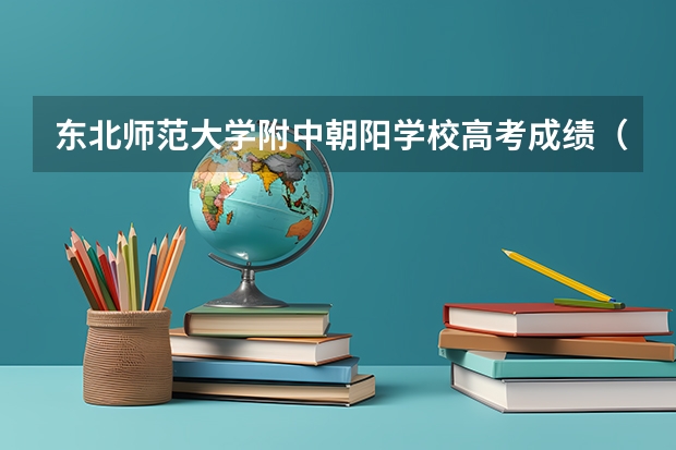 东北师范大学附中朝阳学校高考成绩（朝阳区北中高考人数）
