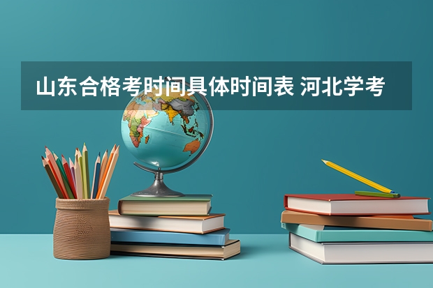 山东合格考时间具体时间表 河北学考时间下半年具体时间