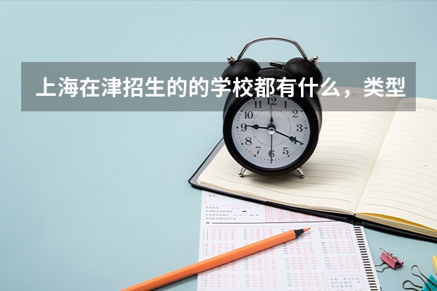 上海在津招生的的学校都有什么,类型是什么?请了解的尽快解答!谢谢!