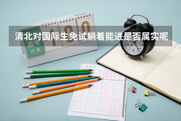 清北对国际生免试躺着能进是否属实呢？