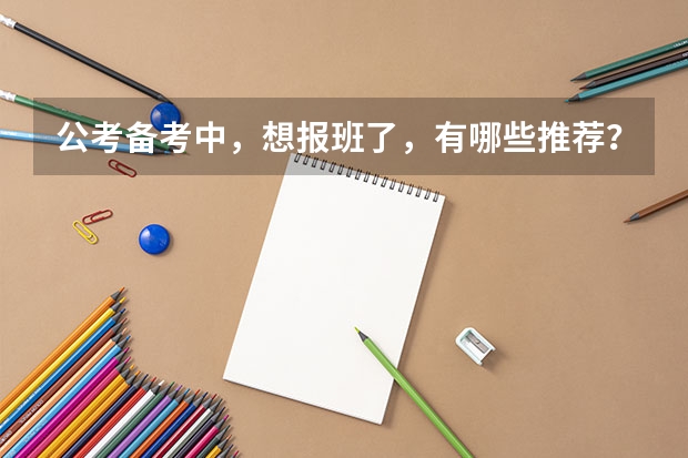 公考备考中,想报班了,有哪些推荐?
