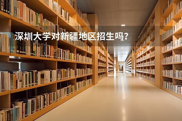 深圳大学对新疆地区招生吗？