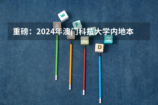 重磅：2024年澳门科技大学内地本科招生简章发布，附常见热门问题答疑（澳门大学内陆录取线）