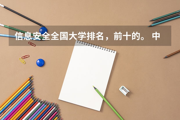 信息安全全国大学排名，前十的。 中国目前十大高校的排名