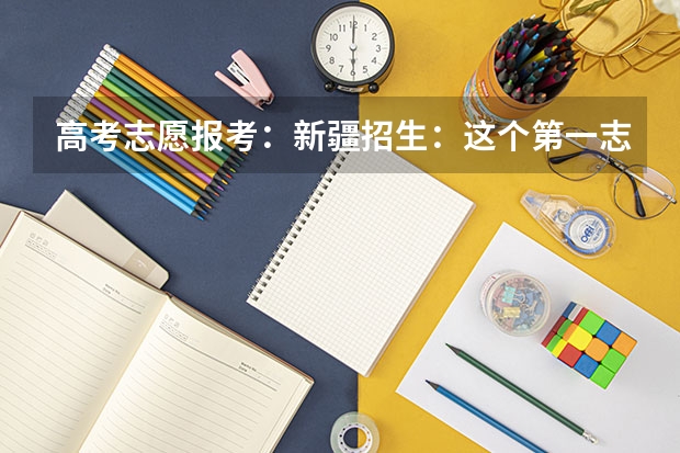 高考志愿报考：新疆招生：这个第一志愿和平行志愿1，2，3，4有什么区别？报5个院校？