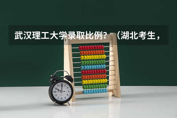 武汉理工大学录取比例?(湖北考生,高考选择武大华科,还是上海北京的大学?)