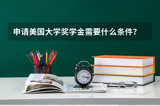 申请美国大学奖学金需要什么条件？