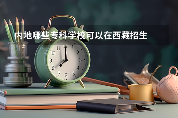内地哪些专科学校可以在西藏招生
