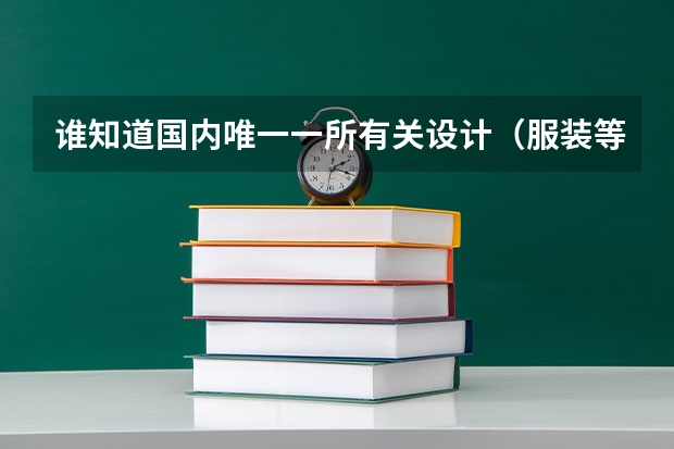 谁知道国内唯一一所有关设计（服装等）方面的一类大学是哪个大学？有谁能帮忙介绍一下？