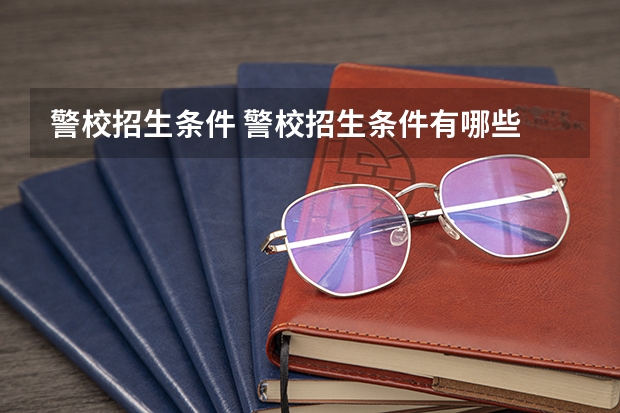 警校招生条件 警校招生条件有哪些