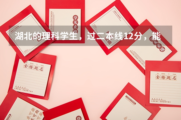 湖北的理科学生，过二本线12分，能上什么样的二本学校？先谢谢了！