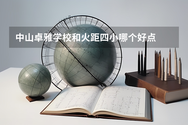 中山卓雅学校和火距四小哪个好点