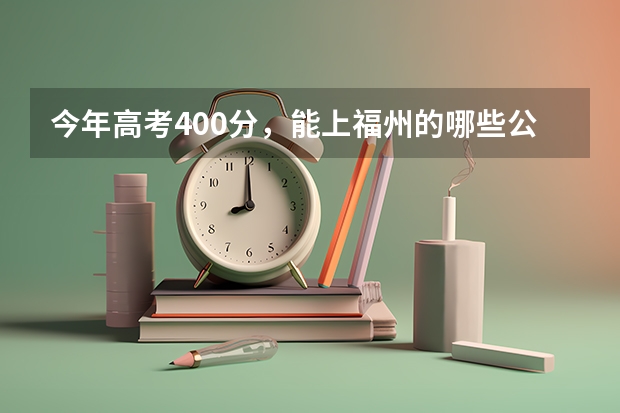今年高考400分，能上福州的哪些公办学校？