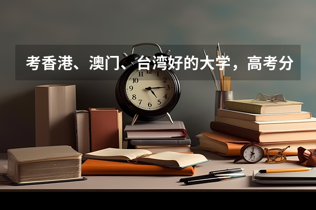 考香港、澳门、台湾好的大学，高考分数至少要多少？