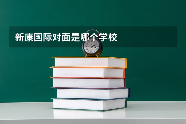 新康国际对面是哪个学校