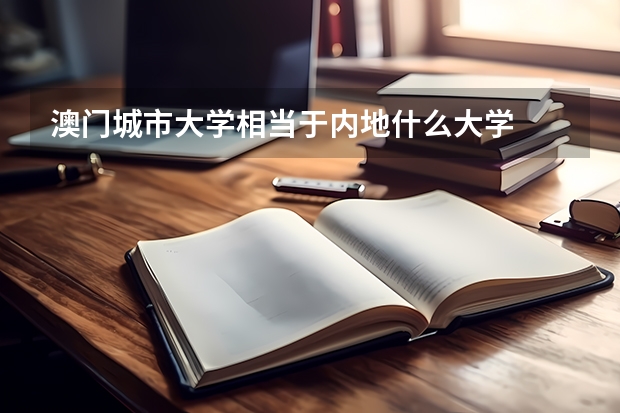 澳门城市大学相当于内地什么大学