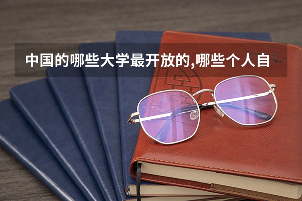 中国的哪些大学最开放的,哪些个人自由发展空间最大?