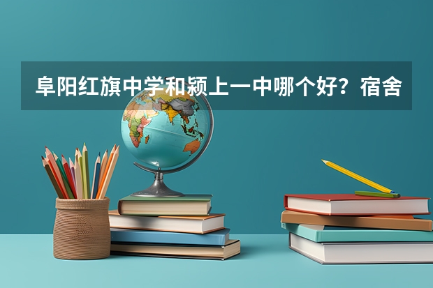 阜阳红旗中学和颍上一中哪个好？宿舍环境都是什么样的，颍上一中旅游景点