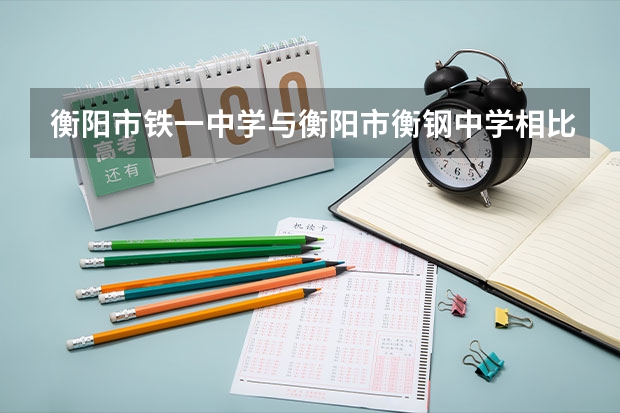 衡阳市铁一中学与衡阳市衡钢中学相比，哪个更好？