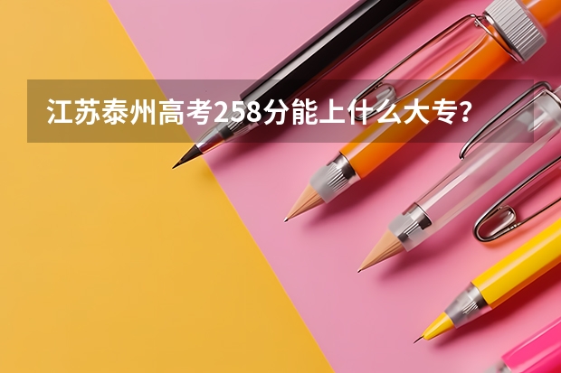 江苏泰州高考258分能上什么大专？快啊