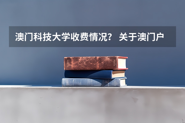 澳门科技大学收费情况？ 关于澳门户籍学生的高考问题