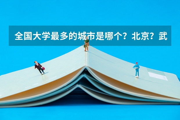 全国大学最多的城市是哪个？北京？武汉？还是……？
