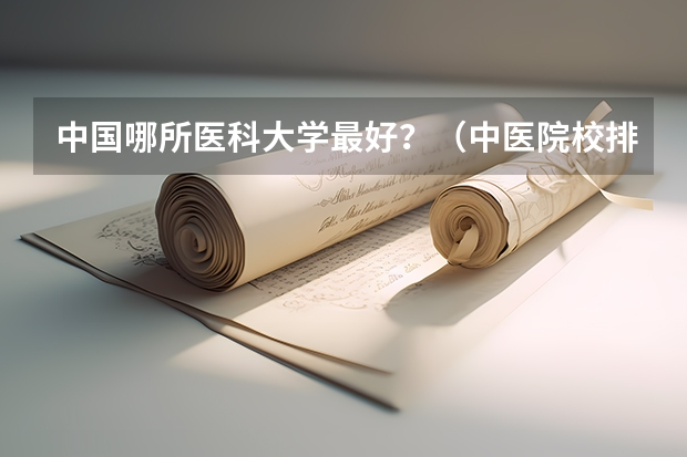 中国哪所医科大学最好？（中医院校排名）