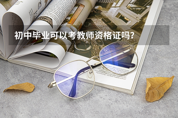 初中毕业可以考教师资格证吗？