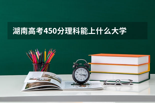 湖南高考450分理科能上什么大学