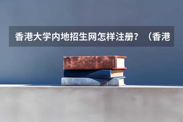 香港大学内地招生网怎样注册？（香港大学招生）