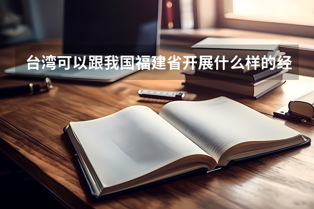 台湾可以跟我国福建省开展什么样的经贸合作？