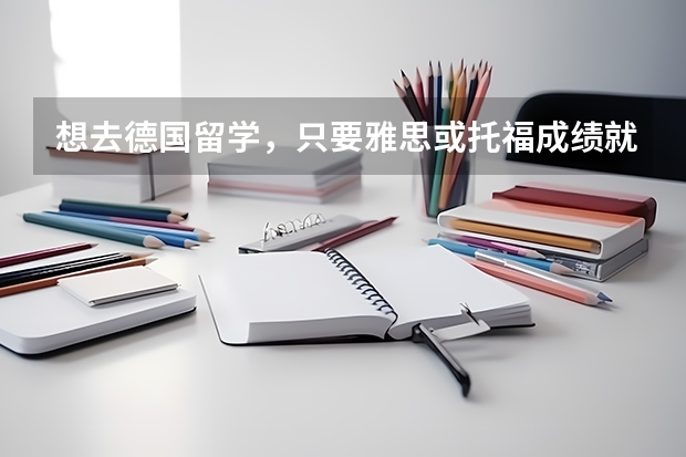 想去德国留学，只要雅思或托福成绩就可以了吗？