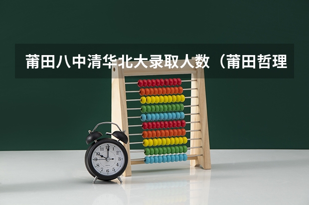 莆田八中清华北大录取人数（莆田哲理中学一本录取率）