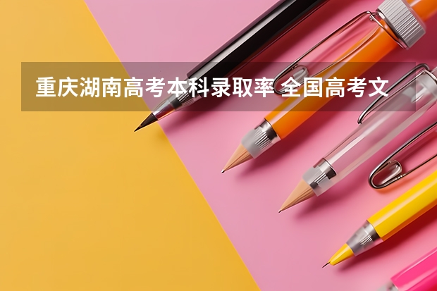 重庆湖南高考本科录取率 全国高考文科录取率