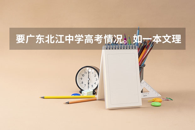要广东北江中学高考情况。如一本文理各人数。另国防科技大学在广东文理分数线（2023年广东理科状元是谁）