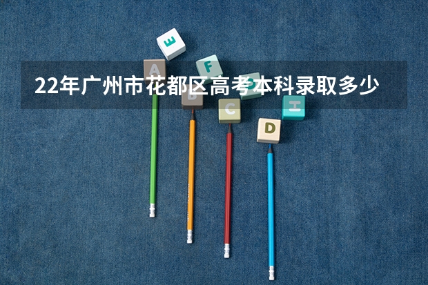 22年广州市花都区高考本科录取多少人