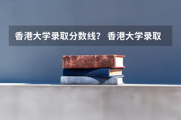 香港大学录取分数线？ 香港大学录取分数线