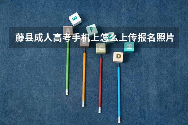 藤县成人高考手机上怎么上传报名照片？