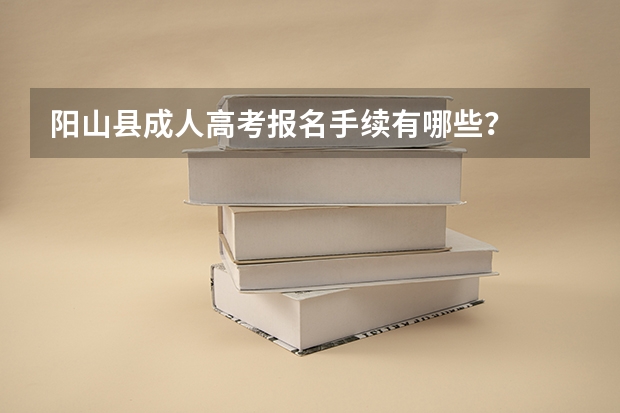 阳山县成人高考报名手续有哪些？