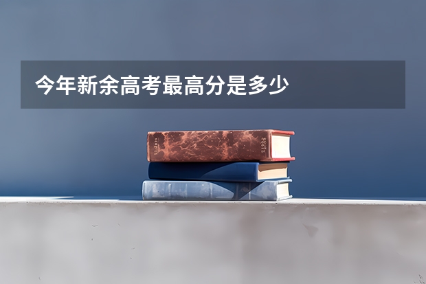 今年新余高考最高分是多少