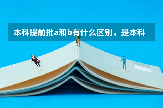 本科提前批a和b有什么区别，是本科吗