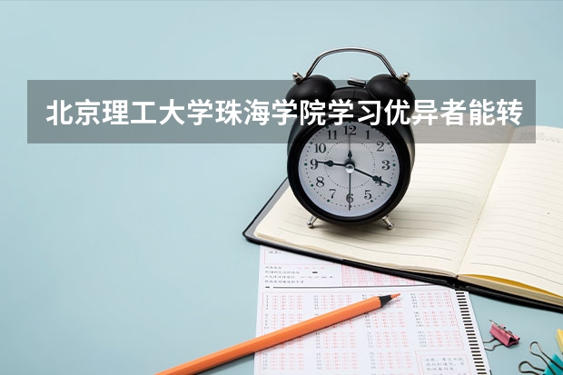 北京理工大学珠海学院学习优异者能转入本部就读吗?