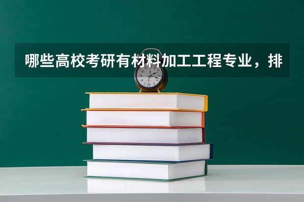 哪些高校考研有材料加工工程专业，排名如何