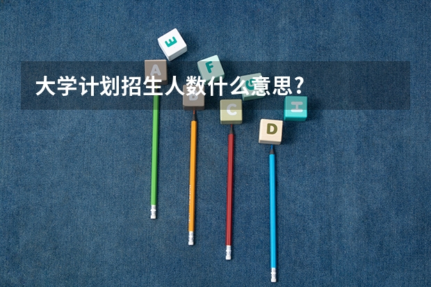 大学计划招生人数什么意思?
